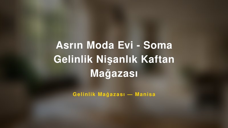Asrın Moda Evi - Soma Gelinlik Nişanlık Kaftan Mağazası — Manisa Kır Düğünü Mekanı Rehberi