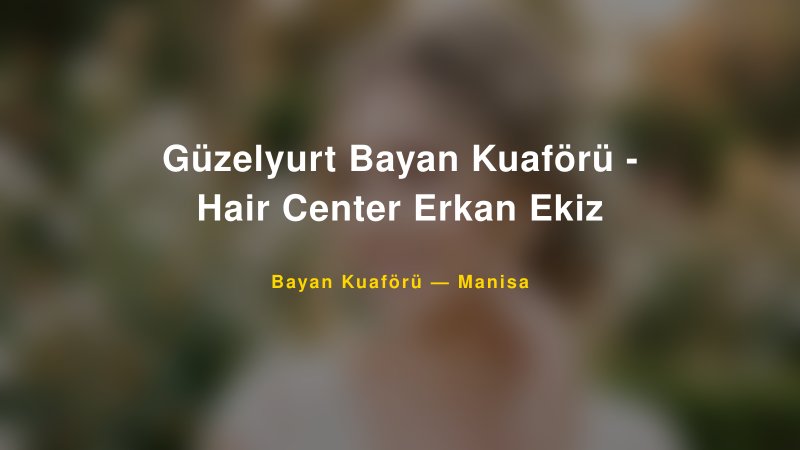 Güzelyurt Bayan Kuaförü - Hair Center Erkan Ekiz — Manisa Kır Düğünü Mekanı Rehberi