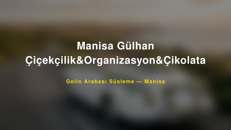 Manisa Gülhan Çiçekçilik&Organizasyon&Çikolata Manisa Gelin Arabası Süsleme