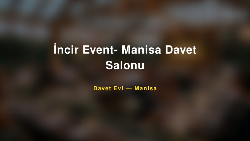 İncir Event- Manisa Davet Salonu Nişan ve Davet Organizasyonu İpuçları