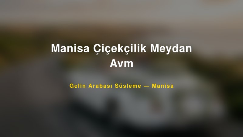 Manisa Çiçekçilik Meydan Avm Gelin Arabası Süsleme Fiyatları — 1